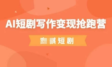AI短剧写作变现抢跑营，门槛低，0基础，普通人做副业的绝佳机会-科景网创