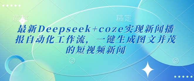 最新Deepseek+coze实现新闻播报自动化工作流，一键生成图文并茂的短视频新闻-科景网创