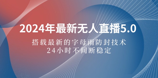 2024年最新无人直播5.0，搭载最新的字母雨防封技术，24小时不间断稳定…-科景网创