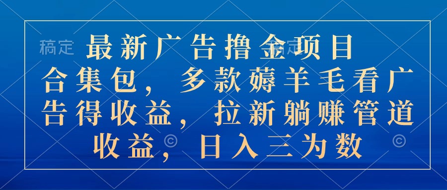 最新广告撸金项目合集包，多款薅羊毛看广告收益 拉新管道收益，日入三为数-科景网创