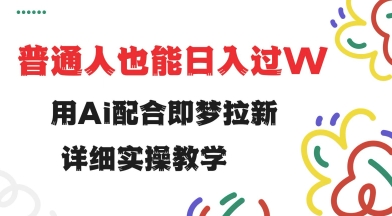 用ai配合即梦拉新，小白也能日入过w，详细实操教程【揭秘】-科景网创