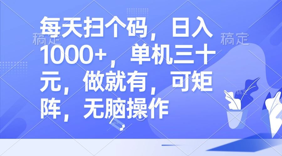 每天扫个码，日入1000+，单机三十元，做就有，可矩阵，无脑操作-科景网创