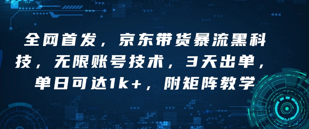 全网首发，京东带货暴流黑科技，无限账号技术，3天出单，单日可达1k+，附矩阵教学【揭秘】-科景网创