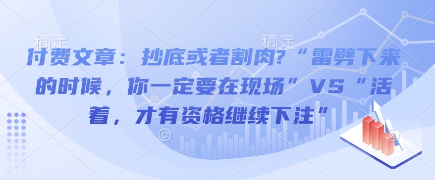 付费文章：抄底或者割肉?“雷劈下来的时候，你一定要在现场”VS“活着，才有资格继续下注”-科景网创