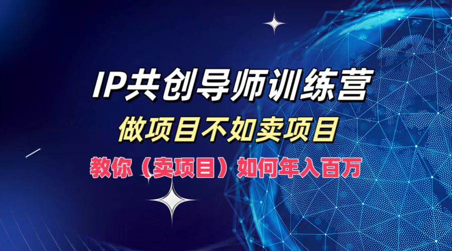 IP共创导师训练营，做项目不如卖项目，教你（卖项目）如何实现年入百万-科景网创