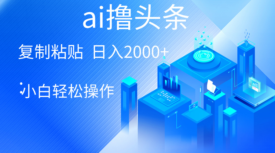 AI一键生成爆款文章撸头条 轻松日入2000+，小白操作简单， 收益无上限-科景网创