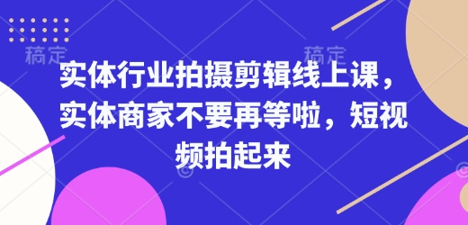 实体行业拍摄剪辑线上课，实体商家不要再等啦，短视频拍起来-科景网创