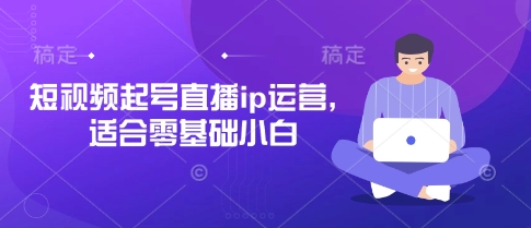 短视频起号直播ip运营，适合零基础小白-科景网创
