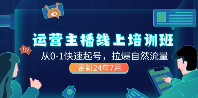 2024运营 主播线上培训班，从0-1快速起号，拉爆自然流量 (更新24年7月)-科景网创