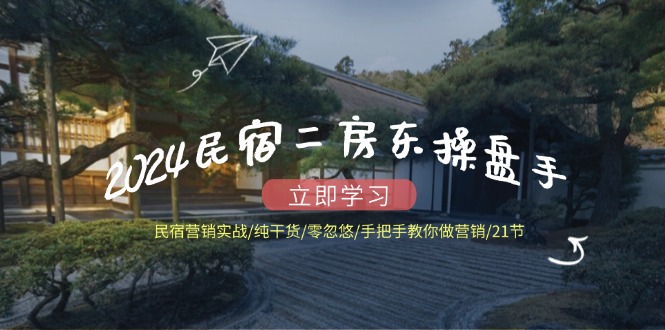 2024民宿二房东操盘手 民宿营销实战/纯干货/零忽悠/手把手教你做营销/21节-科景网创