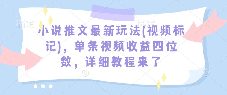 小说推文最新玩法(视频标记)，单条视频收益四位数，详细教程来了-科景网创