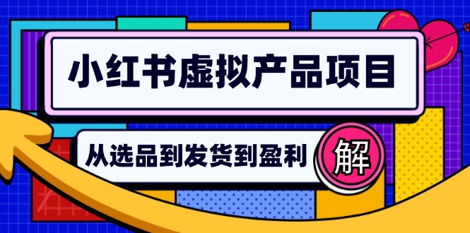 （12937期）小红书虚拟产品店铺运营指南：从选品到自动发货，轻松实现日躺赚几百-科景网创