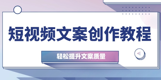 （12900期）短视频文案创作教程：从钉子思维到实操结构整改，轻松提升文案质量-科景网创