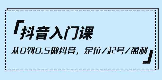 抖音入门课，从0到0.5做抖音，定位/起号/盈利（9节课）-科景网创