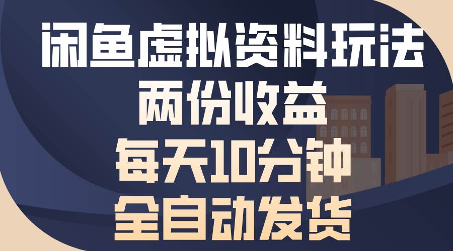 闲鱼虚拟资料玩法，两份收益，每天10分钟，全自动发货-科景网创