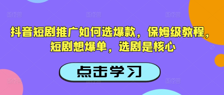 抖音短剧推广如何选爆款，保姆级教程，短剧想爆单，选剧是核心-科景网创