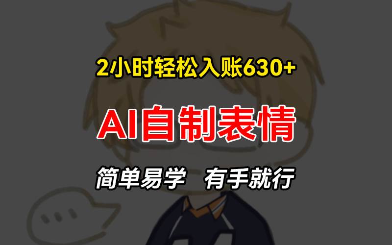 2小时轻松入账630+赚钱项目，手把手教你做AI自制表情，简单易学有手就行-科景网创