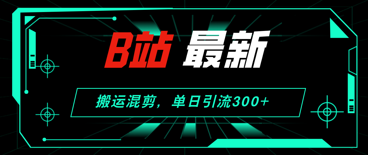 B站最新，搬运混剪，单日引流300+创业粉-科景网创