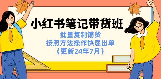 小红书笔记-带货班：批量复制铺货，按照方法操作快速出单（更新24年7月）-科景网创