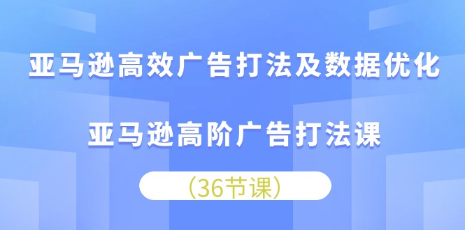 亚马逊高效广告打法及数据优化，亚马逊高阶广告打法课-科景网创