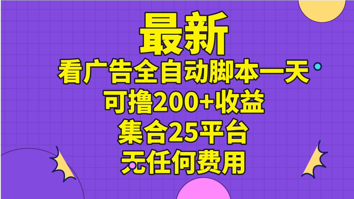 最新看广告全自动脚本一天可撸200+收益 。集合25平台 ，无任何费用-科景网创