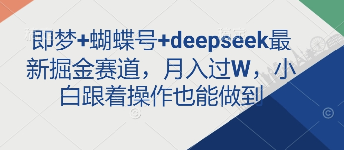 即梦+蝴蝶号+deepseek最新掘金赛道，月入过W，小白跟着操作也能做到-科景网创