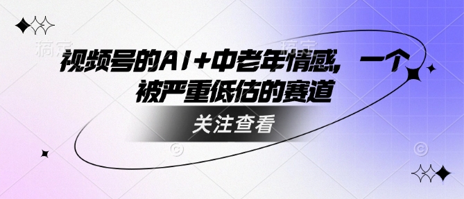 视频号的AI+中老年情感，一个被严重低估的赛道-科景网创