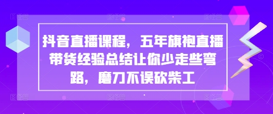 抖音直播课程，五年旗袍直播带货经验总结让你少走些弯路，磨刀不误砍柴工-科景网创