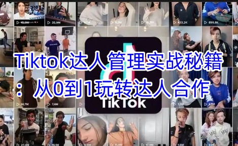 Tiktok达人管理实战秘籍：从0到1玩转达人合作-科景网创