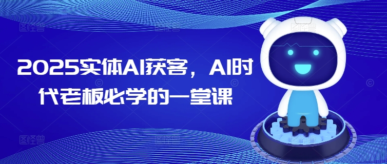 2025实体AI获客，AI时代老板必学的一堂课-科景网创
