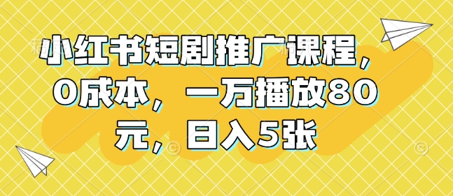 小红书短剧推广课程，0成本，一万播放80元，日入5张-科景网创