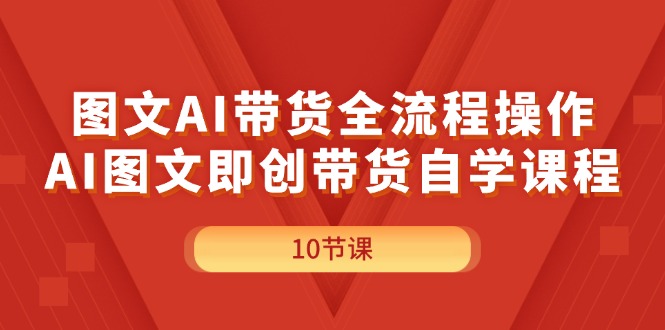 图文AI带货全流程操作，AI图文即创带货自学课程-科景网创