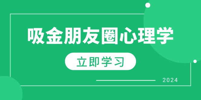 （12899期）朋友圈吸金心理学：揭秘心理学原理，增加业绩，打造个人IP与行业权威-科景网创