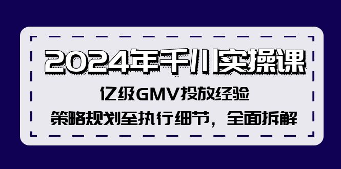 2024年千川实操课，亿级GMV投放经验，策略规划至执行细节，全面拆解-科景网创