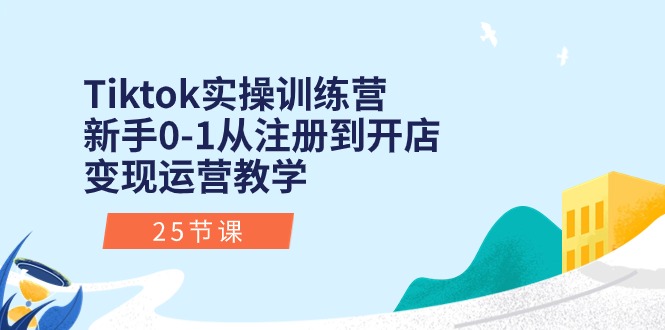 Tiktok实操训练营：新手0-1从注册到开店变现运营教学（25节课）-科景网创