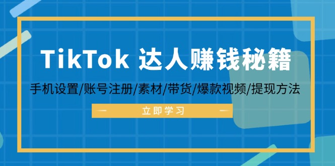 TikTok&达人赚钱秘籍 手机设置/账号注册/素材/带货/爆款视频/提现方法-科景网创