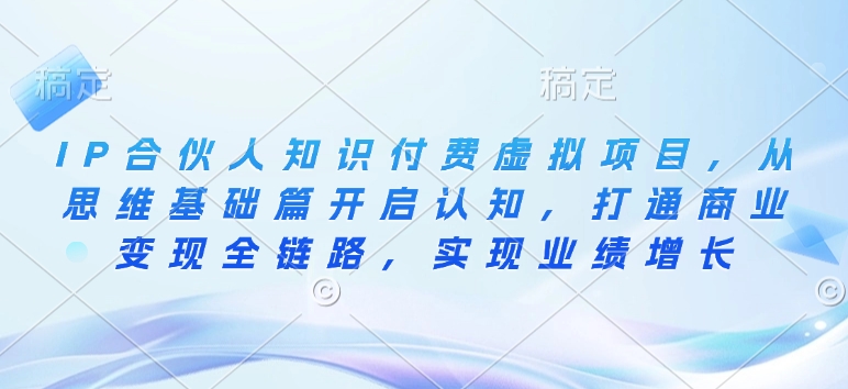 IP合伙人知识付费虚拟项目，从思维基础篇开启认知，打通商业变现全链路，实现业绩增长-科景网创