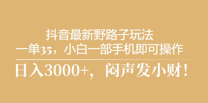 抖音最新野路子玩法，一单35，小白一部手机即可操作，，日入3000+，闷闷声发小财-科景网创