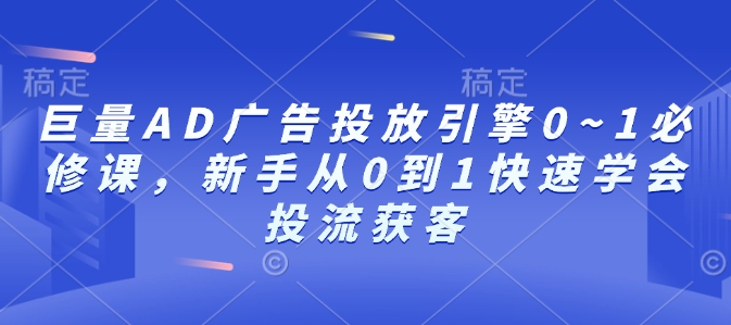 巨量AD广告投放引擎0~1必修课，新手从0到1快速学会投流获客-科景网创