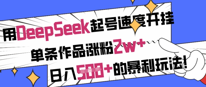 用DeepSeek起号速度开挂，单条作品涨粉2w+，日入5张+的暴利玩法-科景网创