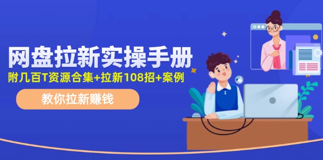 网盘拉新实操手册：教你拉新赚钱（附几百T资源合集+拉新108招+案例）-科景网创