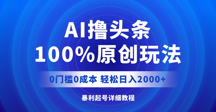 AI撸头条，100%原创玩法，0成本0门槛，轻松日入2000+-科景网创