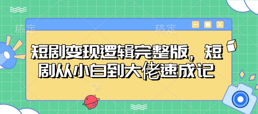 短剧变现逻辑完整版，短剧从小白到大佬速成记-科景网创
