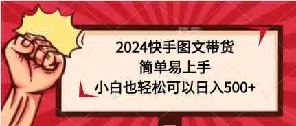 2024快手图文带货，简单易上手，小白也轻松可以日入500+-科景网创