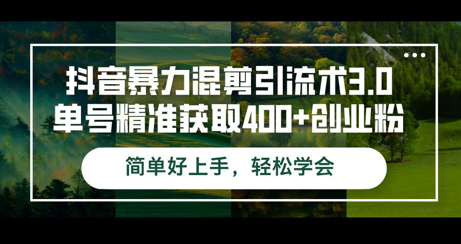 抖音暴力混剪引流术3.0单号精准获取400+创业粉简单好上手，轻松学会-科景网创