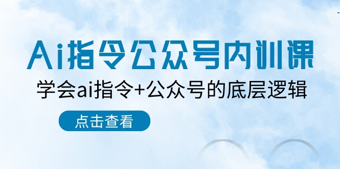 Ai指令-公众号内训课：学会ai指令+公众号的底层逻辑（7节课）-科景网创