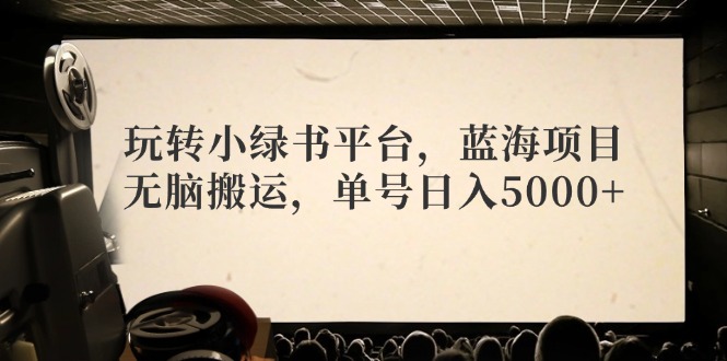 玩转小绿书平台，蓝海项目，无脑搬运，单号日入5000+-科景网创