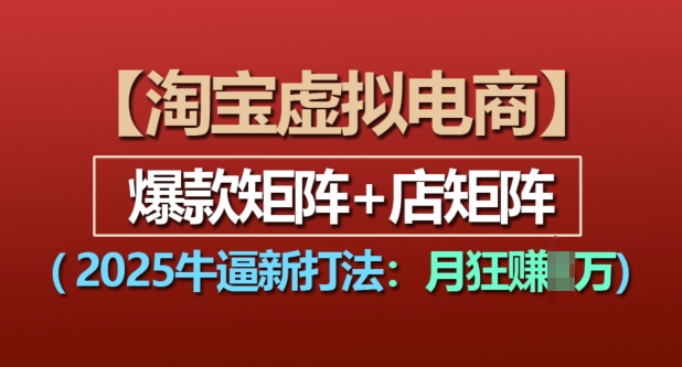 淘宝虚拟电商，2025牛逼新打法：爆款矩阵+店矩阵，月入过万-科景网创