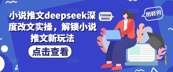 小说推文deepseek深度改文实操，解锁小说推文新玩法-科景网创