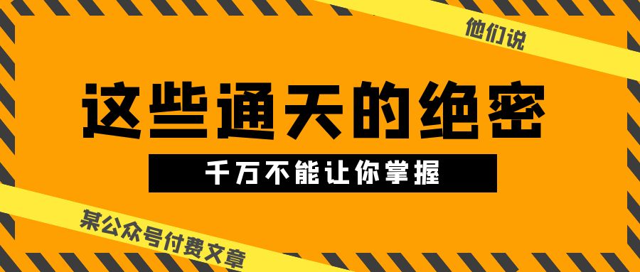 某公众号付费文章《他们说 “ 这些通天的绝密，千万不能让你掌握! ”》-科景网创
